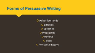 Forms of Persuasive Writing
Advertisements
 Editorials
 Speeches
 Propaganda
 Reviews
 Blogs
 Persuasive Essays
 