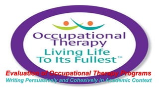 Evaluation of Occupational Therapy Programs
Writing Persuasively and Cohesively in Academic Context
 