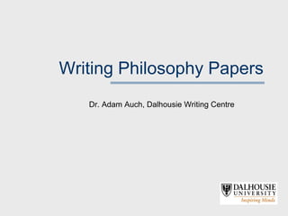 Writing Philosophy Papers
   Dr. Adam Auch, Dalhousie Writing Centre
 