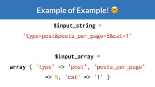 $input_string =
'type=post&posts_per_page=5&cat=1'
$input_array =
array ( 'type' => 'post', 'posts_per_page'
=> 5, 'cat' => '1' )
Example of Example! 🤓
 