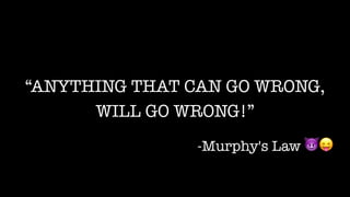 “ANYTHING THAT CAN GO WRONG,
WILL GO WRONG!”
-Murphy's Law 😈😛
 