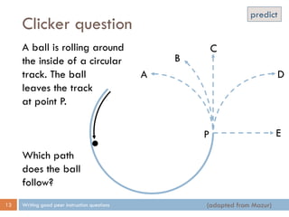 Clicker question
Writing good peer instruction questions13
A ball is rolling around
the inside of a circular
track. The ba...