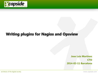 Writing plugins for Nagios and Opsview

Jose Luis Martinez
CTO
2014-02-11 Barcelona
architects of the digital society

www.capside.com

 