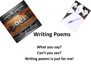 Writing Poems

       What you say?
       Can’t you see?
Writing poems is just for me!
 