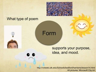 What type of poemFormsupports your purpose, idea, and mood. http://volweb.utk.edu/Schools/bedford/harrisms/lesson14.htmlAll pictures: Microsoft Clip Art