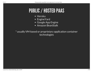 9/21/13 Writing portable postgreSQL-backed applications for the Open Cloud
ryanjarvinen.com/presentations/pg_open_cloud/#/ 15/48
PUBLIC / HOSTED PAAS
Heroku
EngineYard
Google App Engine
Amazon BeanStalk
* usually VM-based or proprietary application container
technologies
 