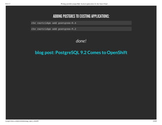 9/21/13 Writing portable postgreSQL-backed applications for the Open Cloud
ryanjarvinen.com/presentations/pg_open_cloud/#/ 24/48
ADDING POSTGRES TO EXISTING APPLICATIONS:
done!
rhc cartridge add postgres-8.4
rhc cartridge add postgres-9.2
blog post: PostgreSQL 9.2 Comes to OpenShift
 