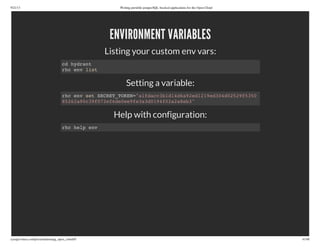 9/21/13 Writing portable postgreSQL-backed applications for the Open Cloud
ryanjarvinen.com/presentations/pg_open_cloud/#/ 41/48
ENVIRONMENT VARIABLES
Listing your custom env vars:
Setting a variable:
Help with configuration:
cd hydrant
rhc env list
rhc env set SECRET_TOKEN="a1fdacc3b1d14d6a92ed1219ed304d02529f5350
85262a90c39f072ef6de0ee9fe3a3d0194f02a2a8eb3"
rhc help env
 