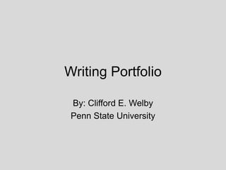 Writing Portfolio

 By: Clifford E. Welby
 Penn State University
 