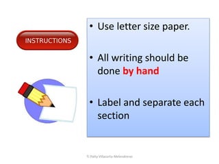 TJ Patty Villacorta-Melendreras
• Use letter size paper.
• All writing should be
done by hand
• Label and separate each
section
 