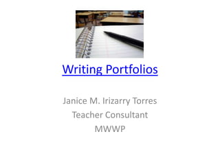 Writing Portfolios

Janice M. Irizarry Torres
  Teacher Consultant
        MWWP
 