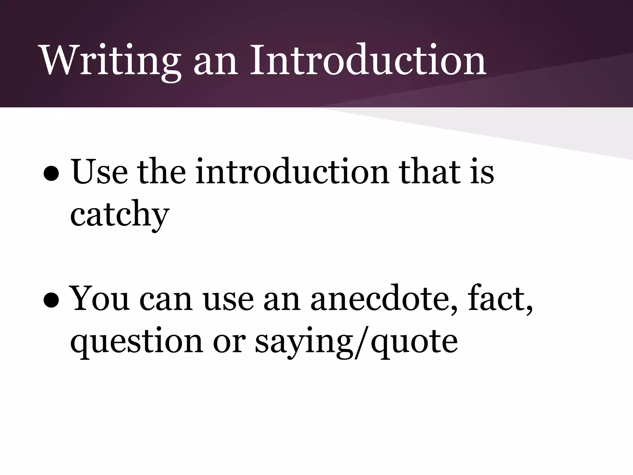 Writing an Introduction
● Use the introduction that is
catchy
● You can use an anecdote, fact,
question or saying/quote
 