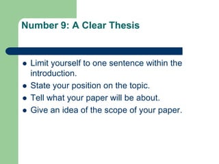 Number 9: A Clear Thesis


   Limit yourself to one sentence within the
    introduction.
   State your position on the topic.
   Tell what your paper will be about.
   Give an idea of the scope of your paper.
 