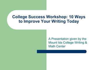 College Success Workshop: 10 Ways
   to Improve Your Writing Today



                A Presentation given by the
                Mount Ida College Writing &
                Math Center
 