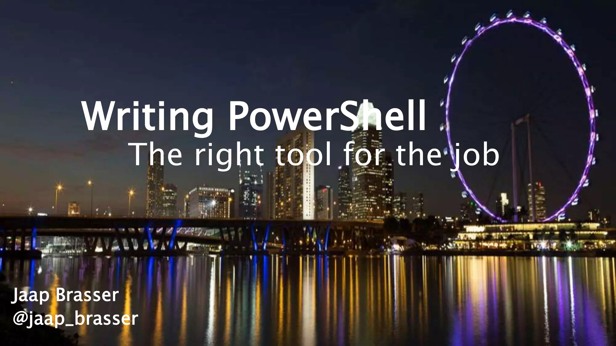Writing PowerShell
The right tool for the job
Jaap Brasser
@jaap_brasser
 