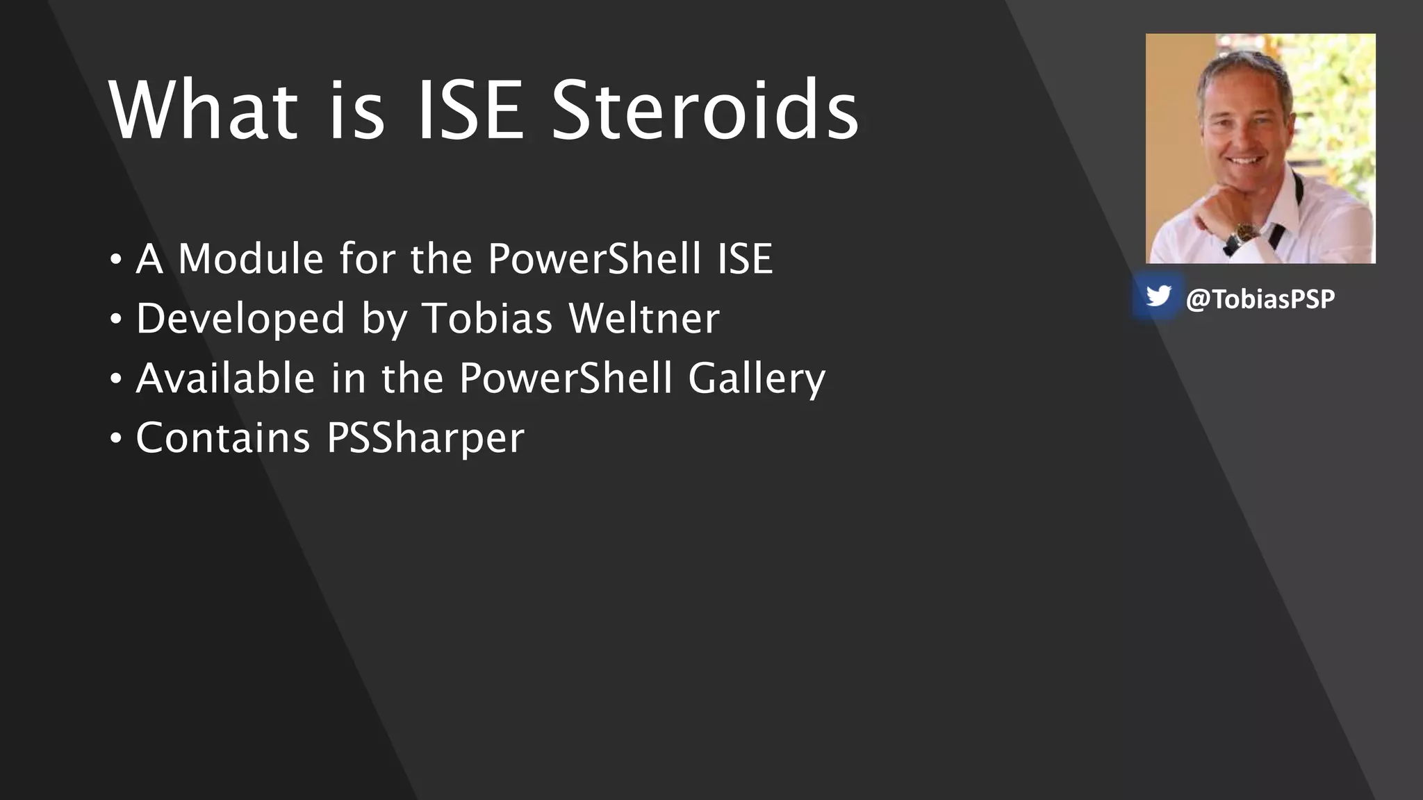 What is ISE Steroids
• A Module for the PowerShell ISE
• Developed by Tobias Weltner
• Available in the PowerShell Gallery
• Contains PSSharper
@TobiasPSP
 