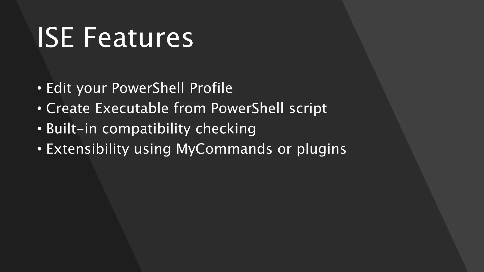 ISE Features
• Edit your PowerShell Profile
• Create Executable from PowerShell script
• Built-in compatibility checking
• Extensibility using MyCommands or plugins
 