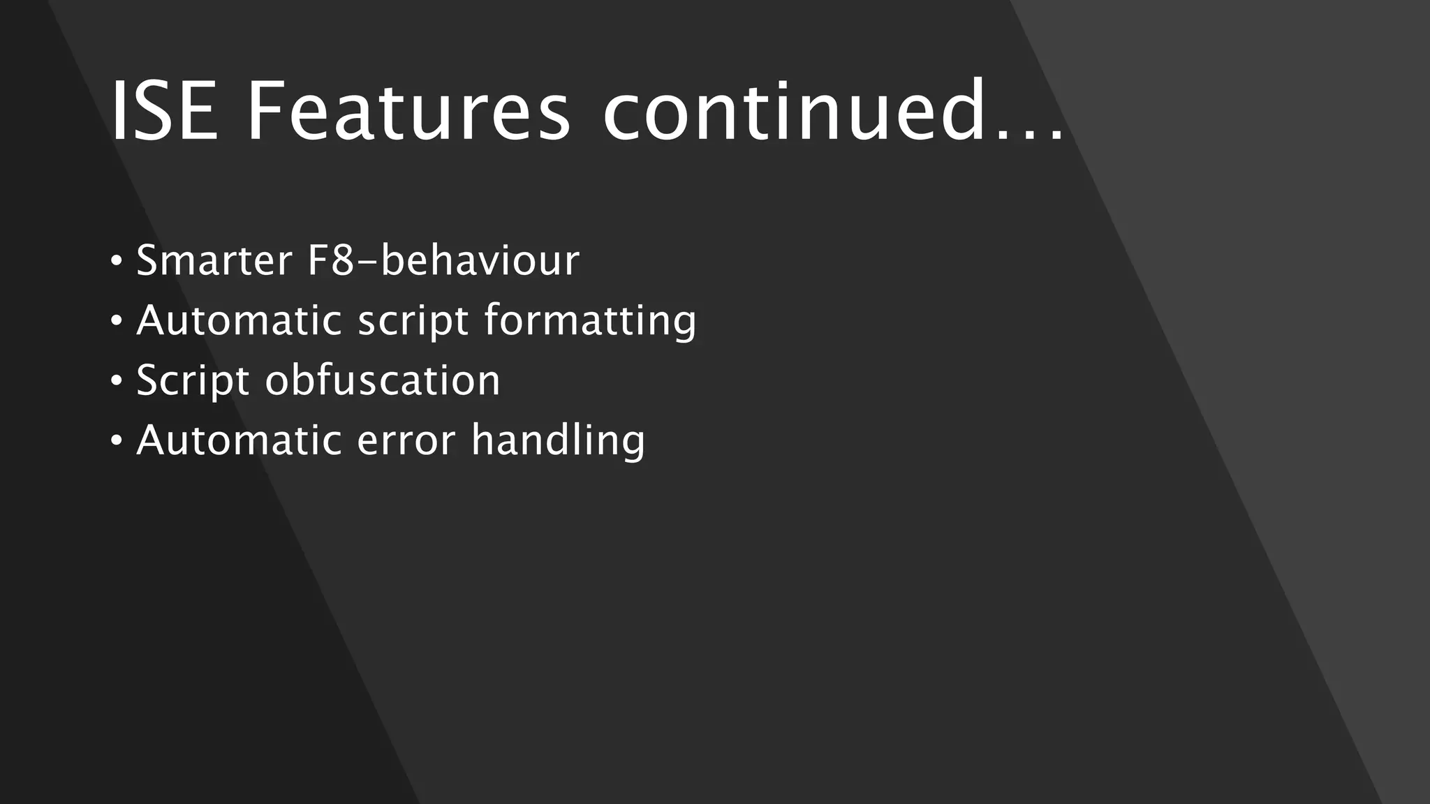 ISE Features continued…
• Smarter F8-behaviour
• Automatic script formatting
• Script obfuscation
• Automatic error handling
 