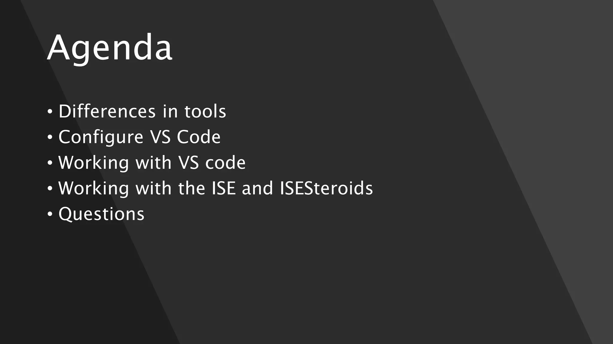 Agenda
• Differences in tools
• Configure VS Code
• Working with VS code
• Working with the ISE and ISESteroids
• Questions
 