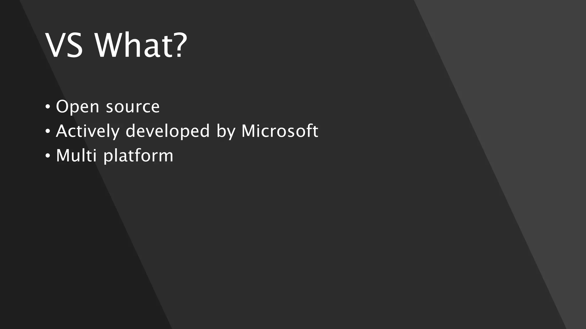 VS What?
• Open source
• Actively developed by Microsoft
• Multi platform
 