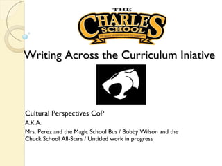 Writing Across the Curriculum Iniative Cultural Perspectives CoP  A.K.A.  Mrs. Perez and the Magic School Bus / Bobby Wilson and the Chuck School All-Stars / Untitled work in progress  