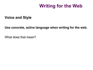 Writing for the Web

Voice and Style

Use concrete, active language when writing for the web.


What does that mean?
 