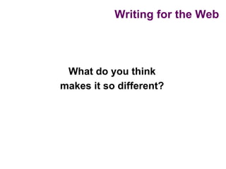 Writing for the Web




 What do you think
makes it so different?
 