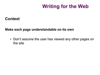 Writing for the Web

Context

Make each page understandable on its own

  • Don’t assume the user has viewed any other pages on
    the site
 