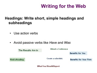 Writing for the Web

Headings: Write short, simple headings and
 subheadings

  • Use action verbs

  • Avoid passive verbs like Have and Was
 