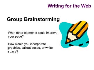 Writing for the Web

Group Brainstorming

What other elements could improve
your page?

How would you incorporate
graphics, callout boxes, or white
space?
 