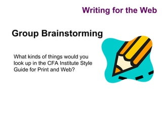 Writing for the Web

Group Brainstorming

What kinds of things would you
look up in the CFA Institute Style
Guide for Print and Web?
 