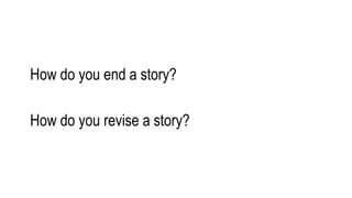 How do you end a story?
How do you revise a story?
 