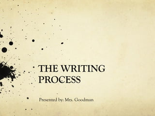 THE WRITING PROCESS Presented by: Mrs. Goodman 