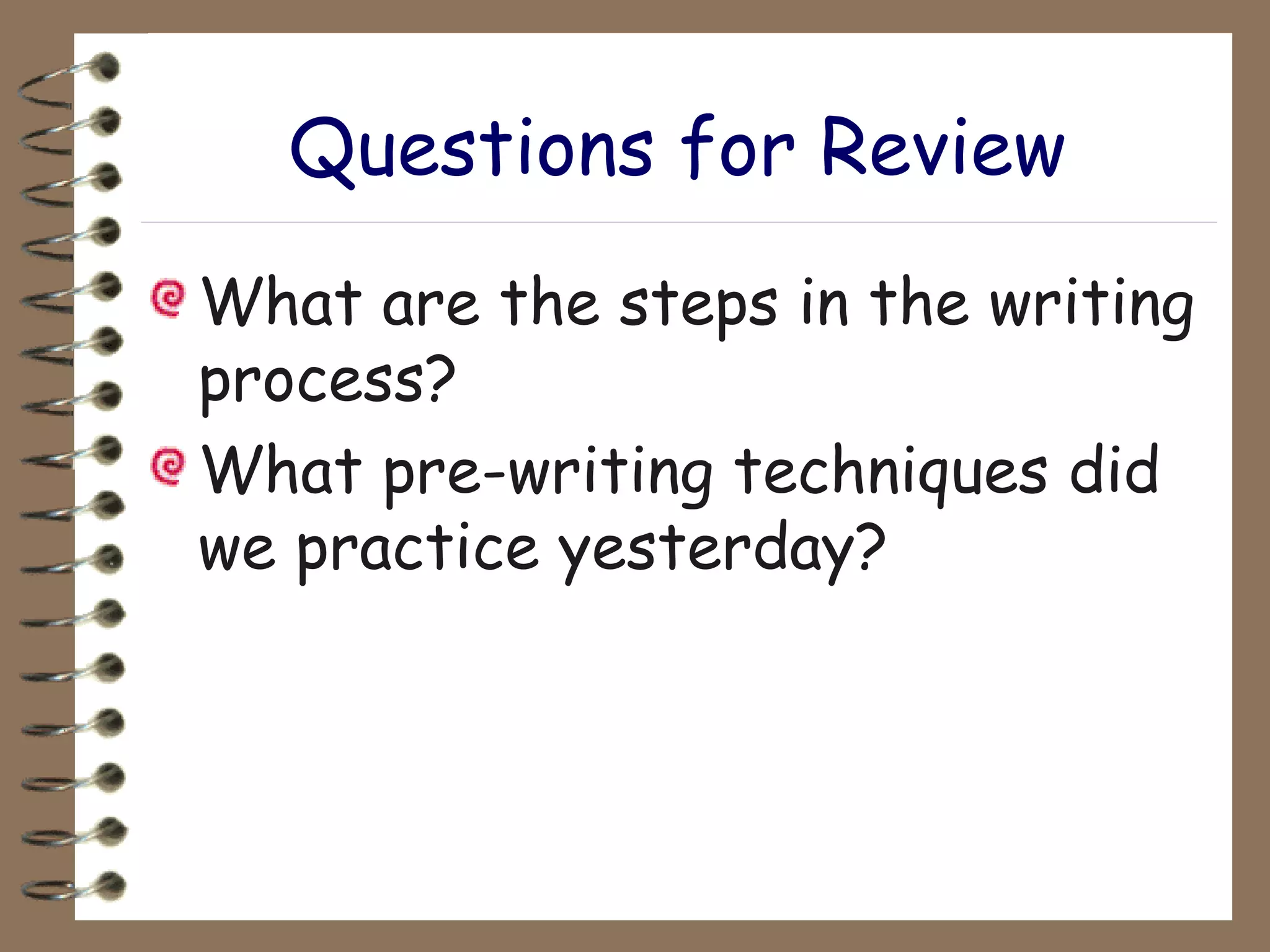 Questions for Review What are the steps in the writing process? What pre-writing techniques did we practice yesterday? 