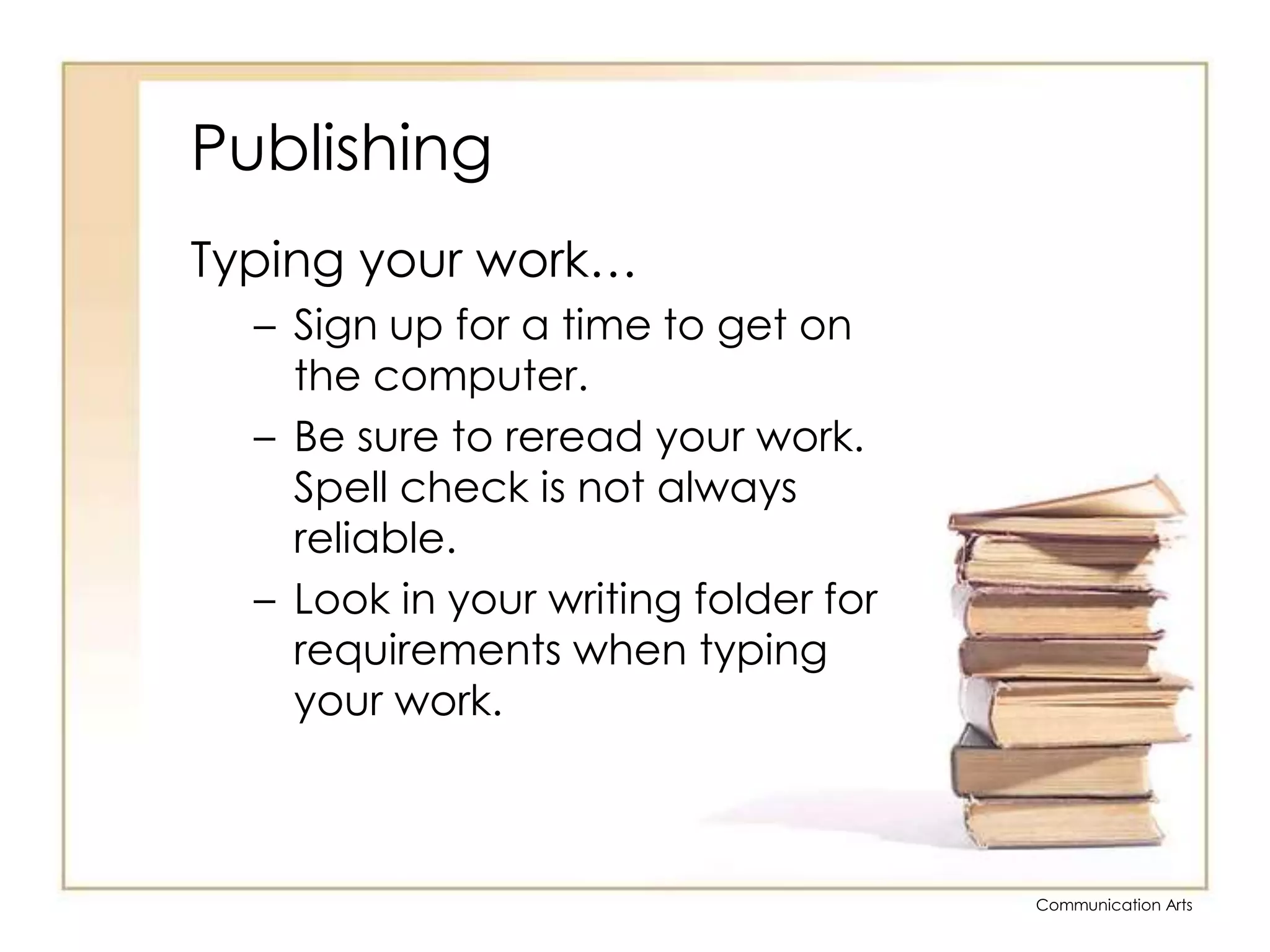 PublishingTyping your work…Sign up for a time to get on the computer.Be sure to reread your work.  Spell check is not always reliable.Look in your writing folder for requirements when typing your work.
