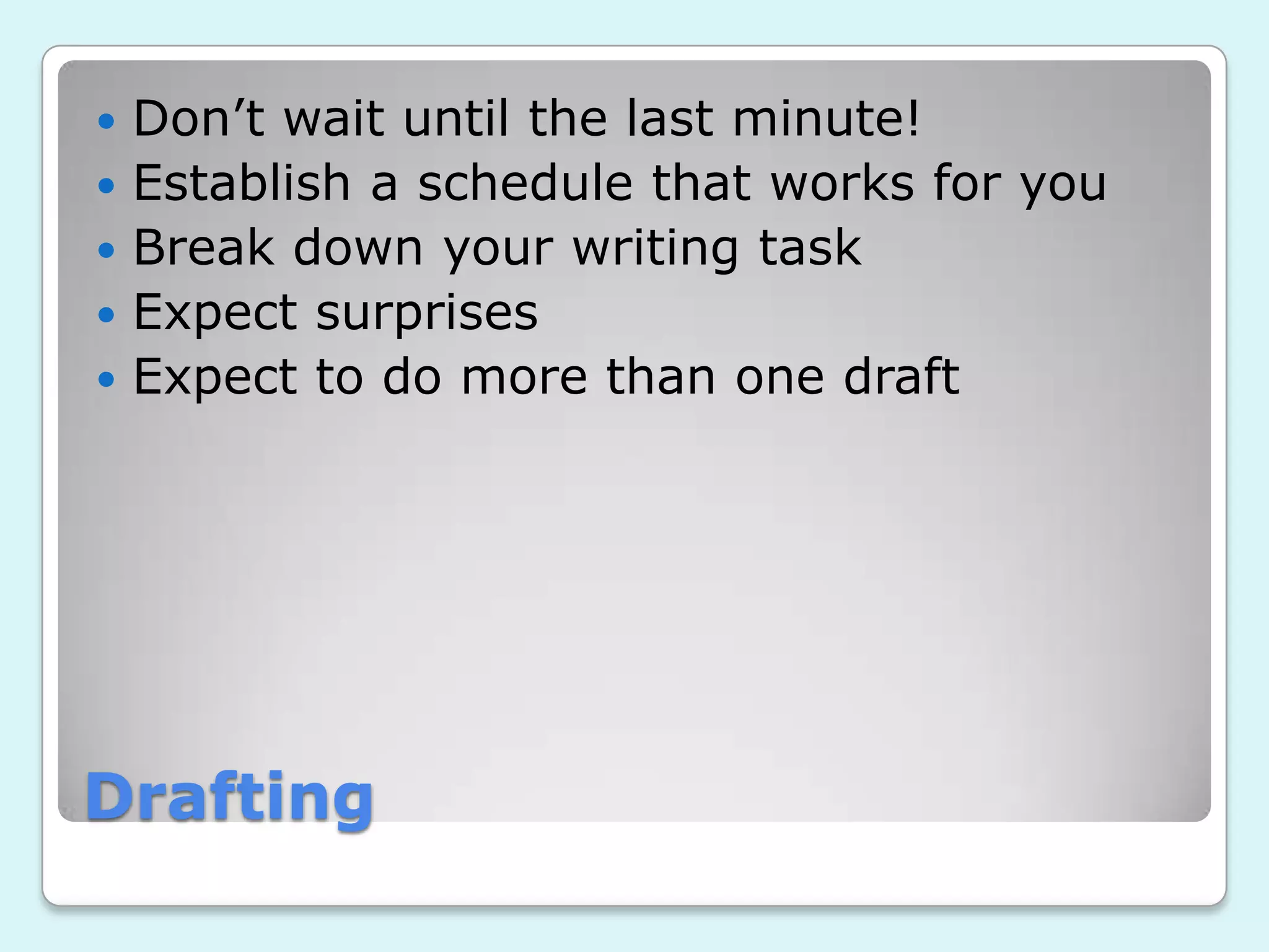 Drafting
Don’t wait until the last minute!
Establish a schedule that works for you
Break down your writing task
Expect surprises
Expect to do more than one draft