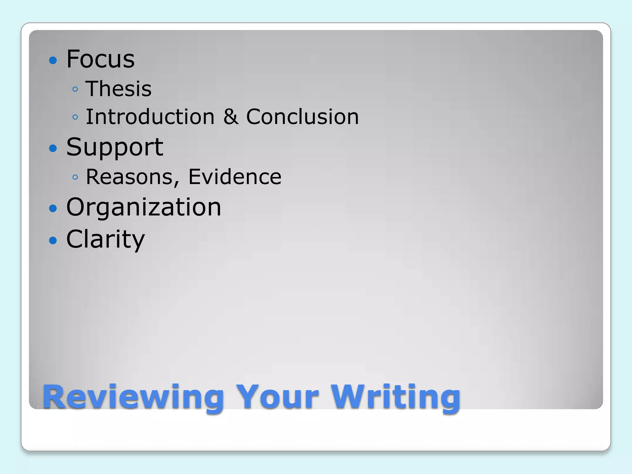 Reviewing Your Writing
Focus
◦ Thesis
◦ Introduction & Conclusion
Support
◦ Reasons, Evidence
Organization
Clarity