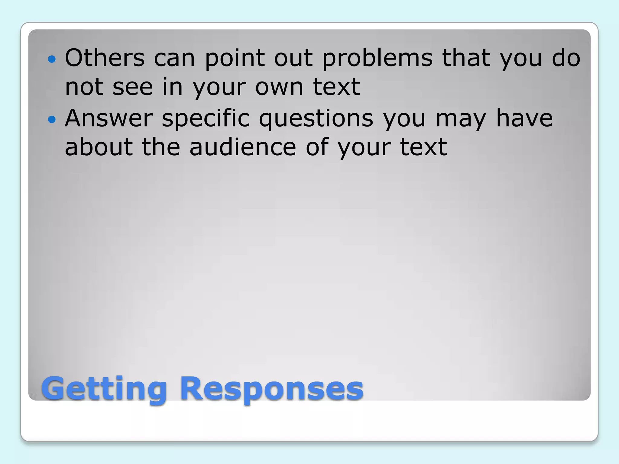 Getting Responses
Others can point out problems that you do
not see in your own text
Answer specific questions you may have
about the audience of your text