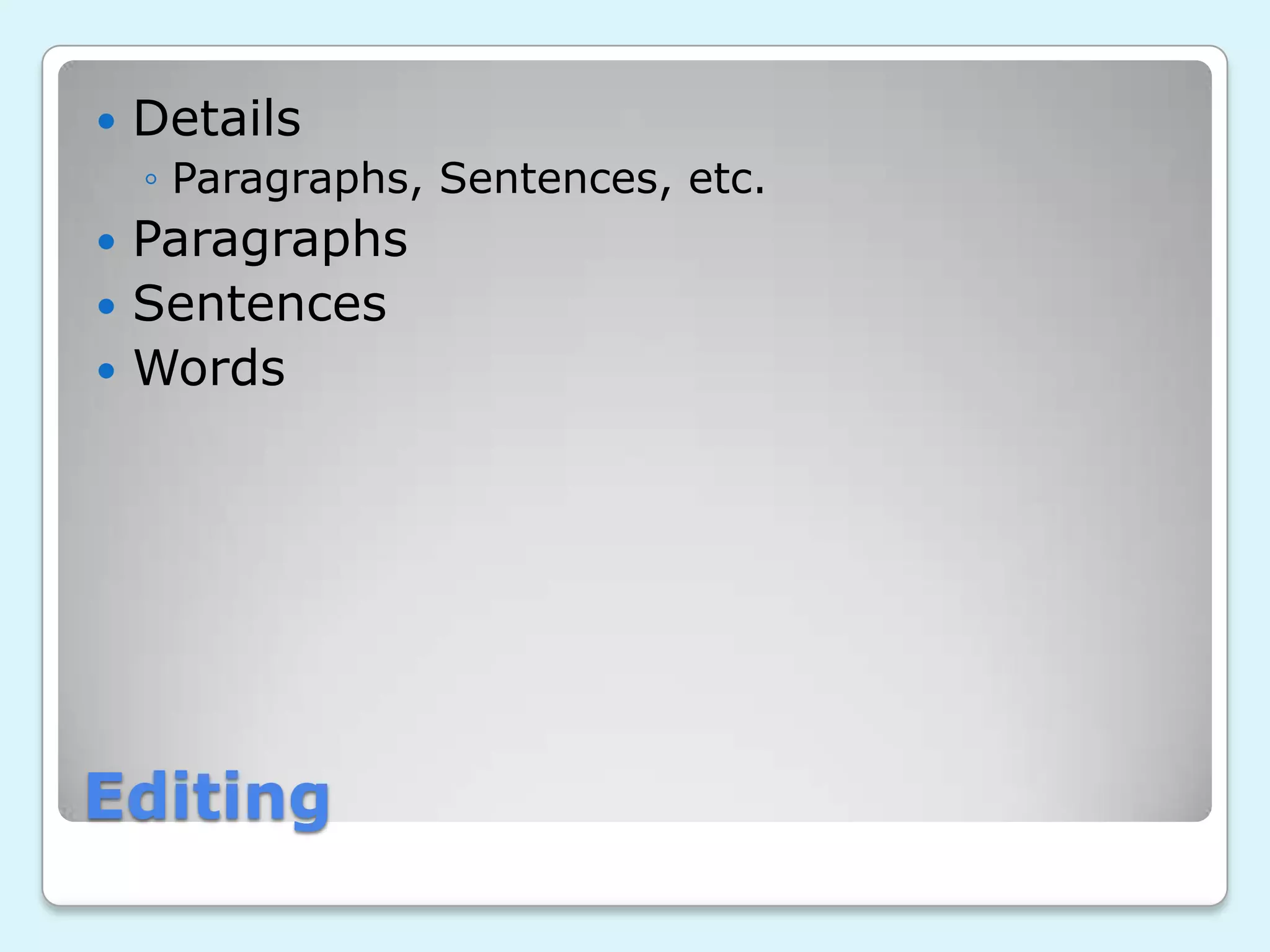 Editing
Details
◦ Paragraphs, Sentences, etc.
Paragraphs
Sentences
Words