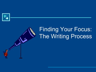 Finding Your Focus:
The Writing Process

 