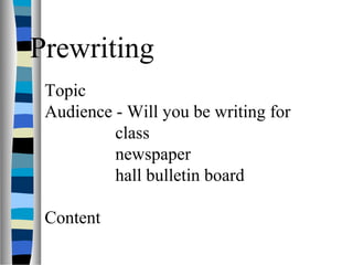 Prewriting
Topic
Audience - Will you be writing for
class
newspaper
hall bulletin board
Content
 