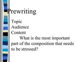 Prewriting
Topic
Audience
Content
What is the most important
part of the composition that needs
to be stressed?
 