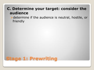 Stage 1: Prewriting
C. Determine your target: consider the
audience
determine if the audience is neutral, hostile, or
friendly
 