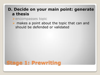 Stage 1: Prewriting
D. Decide on your main point: generate
a thesis
encompasses topic
 makes a point about the topic that can and
should be defended or validated
 