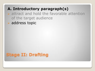 Stage II: Drafting
A. Introductory paragraph(s)
 attract and hold the favorable attention
of the target audience
 address topic
 