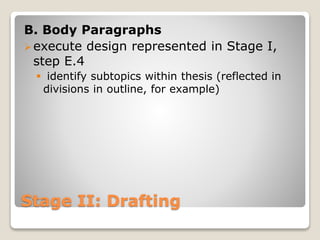 Stage II: Drafting
B. Body Paragraphs
execute design represented in Stage I,
step E.4
 identify subtopics within thesis (reflected in
divisions in outline, for example)
 