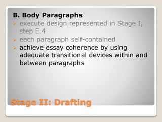 Stage II: Drafting
B. Body Paragraphs
 execute design represented in Stage I,
step E.4
 each paragraph self-contained
 achieve essay coherence by using
adequate transitional devices within and
between paragraphs
 