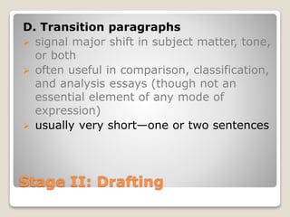 Stage II: Drafting
D. Transition paragraphs
 signal major shift in subject matter, tone,
or both
 often useful in comparison, classification,
and analysis essays (though not an
essential element of any mode of
expression)
 usually very short—one or two sentences
 