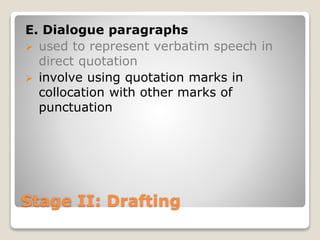 Stage II: Drafting
E. Dialogue paragraphs
 used to represent verbatim speech in
direct quotation
 involve using quotation marks in
collocation with other marks of
punctuation
 