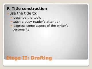 Stage II: Drafting
F. Title construction
use the title to:
 describe the topic
 catch a busy reader’s attention
 express some aspect of the writer’s
personality
 